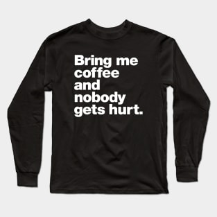 Bring me coffee and nobody gets hurt. Long Sleeve T-Shirt